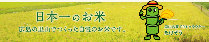 日本一のお米。広島の里山でつくった自慢のお米です。里山の夢のPRキャラクター「たけぞう」が紹介します。
