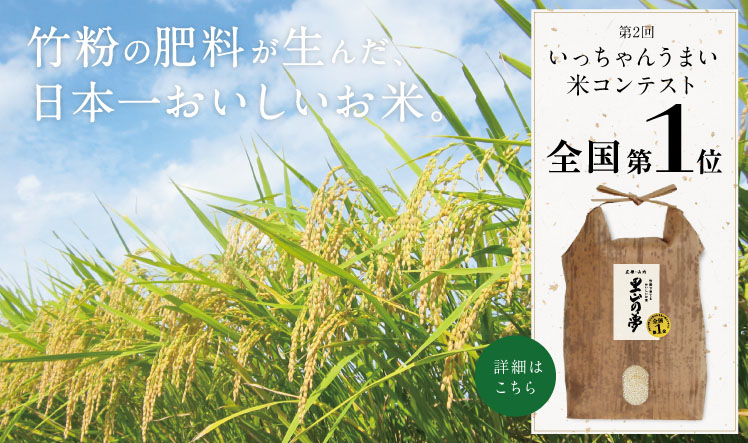竹粉の肥料が生んだ日本一おいしいお米。里山の夢のお米は、第2回いっちゃんうまい米コンテストで全国第1位に輝きました。